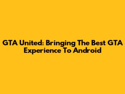 GTA United: Bringing The Best GTA Experience To Android