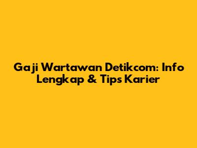Gaji Wartawan Detikcom: Info Lengkap & Tips Karier