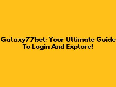 Galaxy77bet: Your Ultimate Guide To Login And Explore!