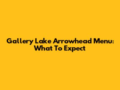 Gallery Lake Arrowhead Menu: What To Expect