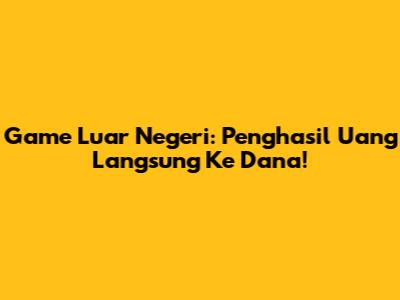 Game Luar Negeri: Penghasil Uang Langsung Ke Dana!