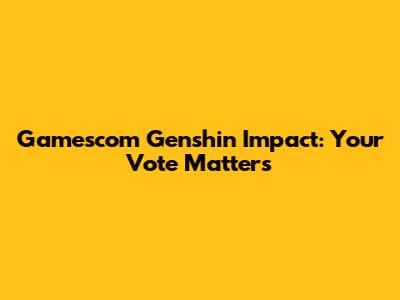 Gamescom Genshin Impact: Your Vote Matters