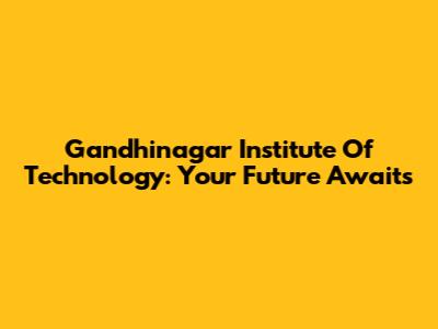 Gandhinagar Institute Of Technology: Your Future Awaits
