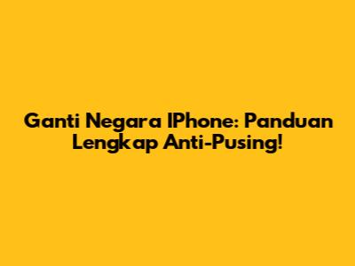 Ganti Negara IPhone: Panduan Lengkap Anti-Pusing!