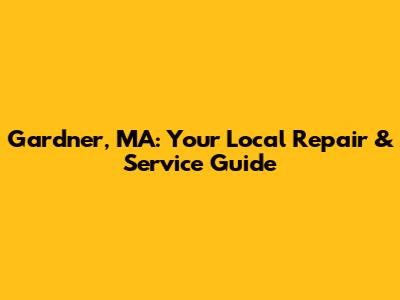Gardner, MA: Your Local Repair & Service Guide