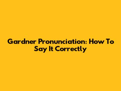 Gardner Pronunciation: How To Say It Correctly