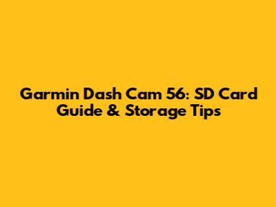Garmin Dash Cam 56: SD Card Guide & Storage Tips