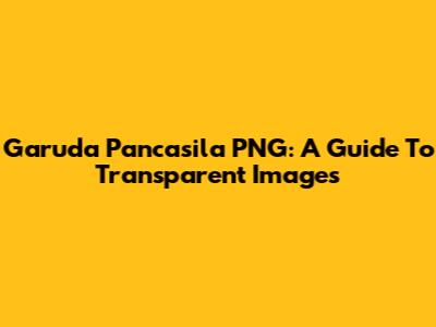 Garuda Pancasila PNG: A Guide To Transparent Images
