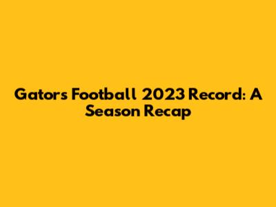 Gators Football 2023 Record: A Season Recap