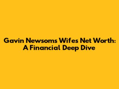 Gavin Newsom's Wife's Net Worth: A Financial Deep Dive