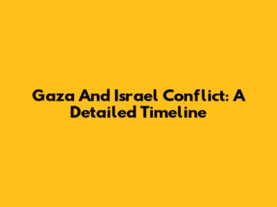 Gaza And Israel Conflict: A Detailed Timeline