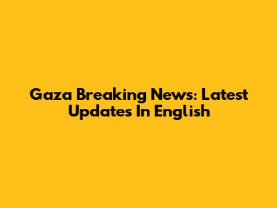 Gaza Breaking News: Latest Updates In English