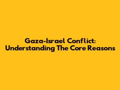 Gaza-Israel Conflict: Understanding The Core Reasons