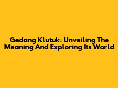 Gedang Klutuk: Unveiling The Meaning And Exploring Its World