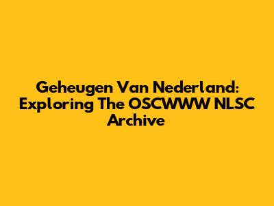 Geheugen Van Nederland: Exploring The OSCWWW NLSC Archive
