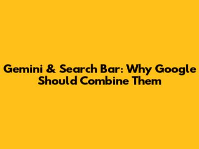 Gemini & Search Bar: Why Google Should Combine Them
