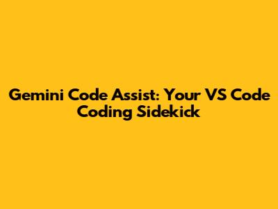Gemini Code Assist: Your VS Code Coding Sidekick