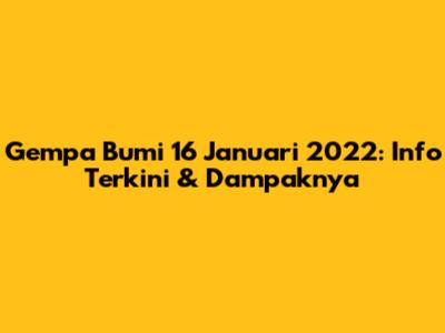 Gempa Bumi 16 Januari 2022: Info Terkini & Dampaknya