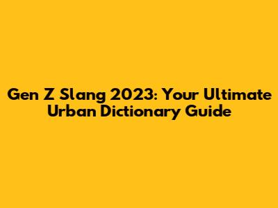 Gen Z Slang 2023: Your Ultimate Urban Dictionary Guide