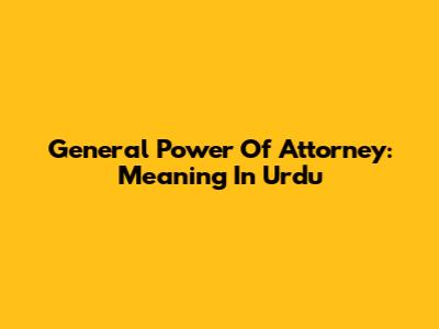 General Power Of Attorney: Meaning In Urdu