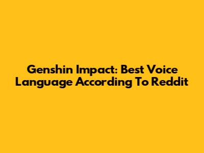 Genshin Impact: Best Voice Language According To Reddit