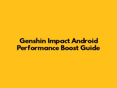 Genshin Impact Android Performance Boost Guide
