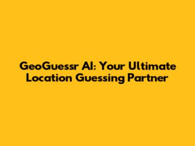 GeoGuessr AI: Your Ultimate Location Guessing Partner