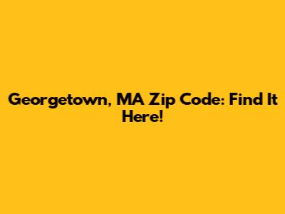 Georgetown, MA Zip Code: Find It Here!