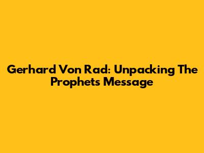 Gerhard Von Rad: Unpacking The Prophets' Message