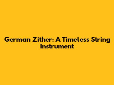 German Zither: A Timeless String Instrument