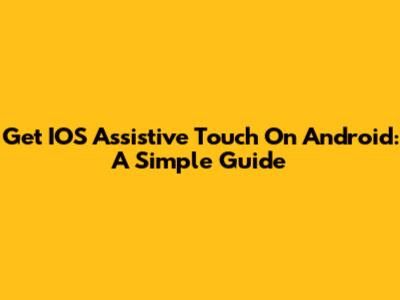 Get IOS Assistive Touch On Android: A Simple Guide