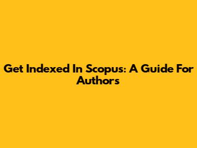 Get Indexed In Scopus: A Guide For Authors