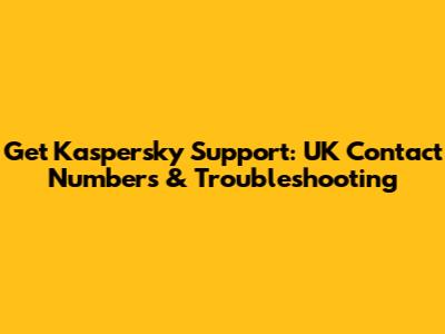 Get Kaspersky Support: UK Contact Numbers & Troubleshooting