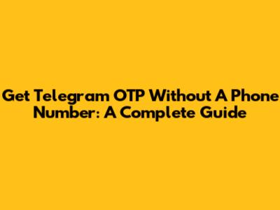 Get Telegram OTP Without A Phone Number: A Complete Guide