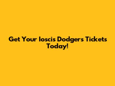 Get Your Ioscis Dodgers Tickets Today!