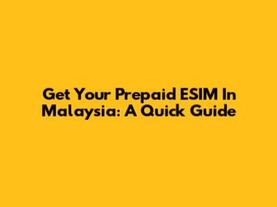 Get Your Prepaid ESIM In Malaysia: A Quick Guide