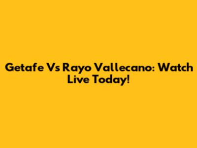 Getafe Vs Rayo Vallecano: Watch Live Today!