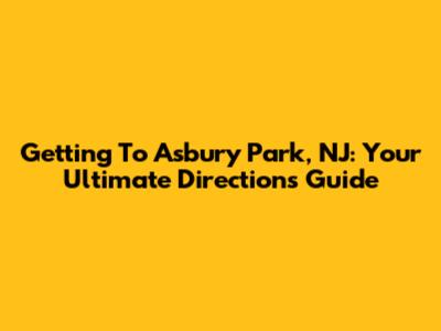 Getting To Asbury Park, NJ: Your Ultimate Directions Guide