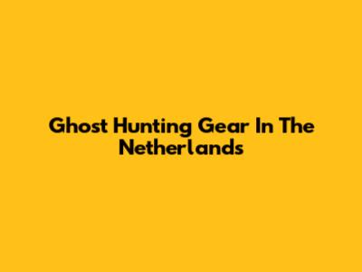 Ghost Hunting Gear In The Netherlands