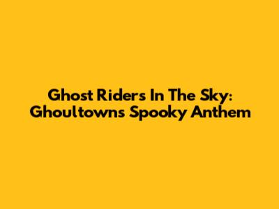 Ghost Riders In The Sky: Ghoultown's Spooky Anthem