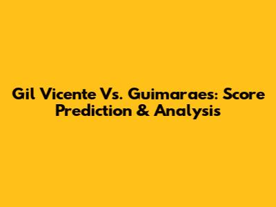 Gil Vicente Vs. Guimaraes: Score Prediction & Analysis