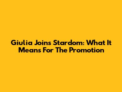 Giulia Joins Stardom: What It Means For The Promotion