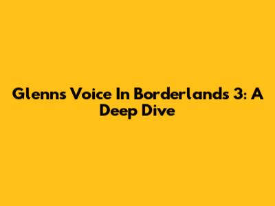 Glenn's Voice In Borderlands 3: A Deep Dive