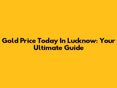 Gold Price Today In Lucknow: Your Ultimate Guide