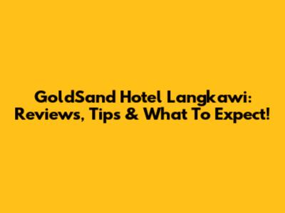 GoldSand Hotel Langkawi: Reviews, Tips & What To Expect!