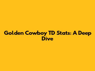 Golden Cowboy TD Stats: A Deep Dive