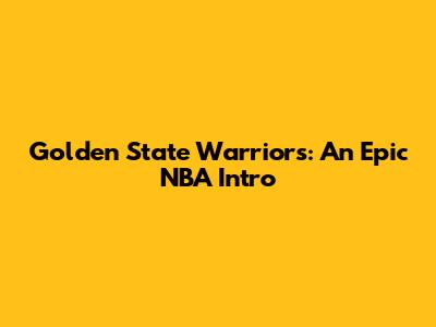 Golden State Warriors: An Epic NBA Intro