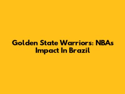 Golden State Warriors: NBA's Impact In Brazil