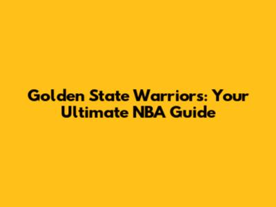 Golden State Warriors: Your Ultimate NBA Guide