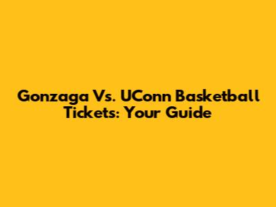 Gonzaga Vs. UConn Basketball Tickets: Your Guide
